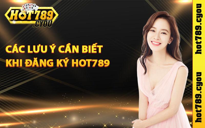 Các lưu ý cần biết khi đăng ký Hot789