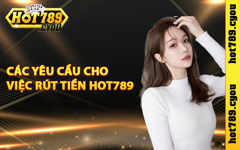 Các yêu cầu cho việc rút tiền Hot789