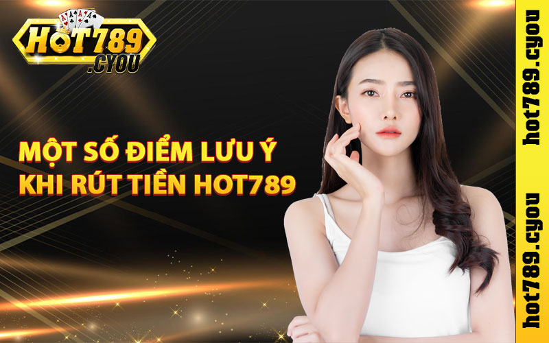 Một số điểm lưu ý khi rút tiền Hot789